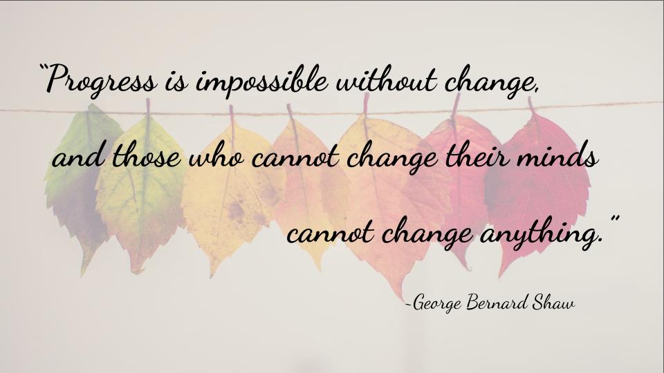 George Bernard Shaw quote “Progress is impossible without change, and those who cannot change their minds cannot change anything.”